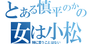 とある慎平のかの女は小松（特に言うことはない）