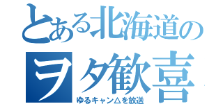 とある北海道のヲタ歓喜（ゆるキャン△を放送）