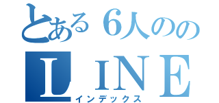 とある６人ののＬＩＮＥ（インデックス）