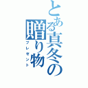 とある真冬の贈り物（プレゼント）