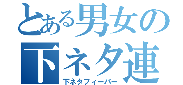 とある男女の下ネタ連呼（下ネタフィーバー）