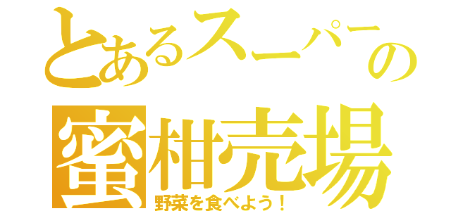 とあるスーパーの蜜柑売場（野菜を食べよう！）