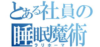 とある社員の睡眠魔術（ラリホーマ）