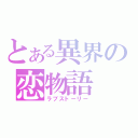 とある異界の恋物語（ラブストーリー）