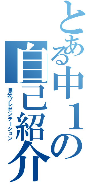 とある中１の自己紹介Ⅱ（自分プレゼンテーション）