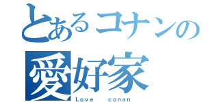 とあるコナンの愛好家（Ｌｏｖｅ   ｃｏｎａｎ  ）