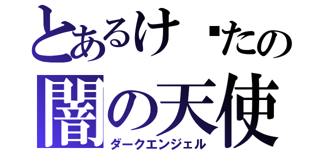 とあるけ〜たの闇の天使（ダークエンジェル）