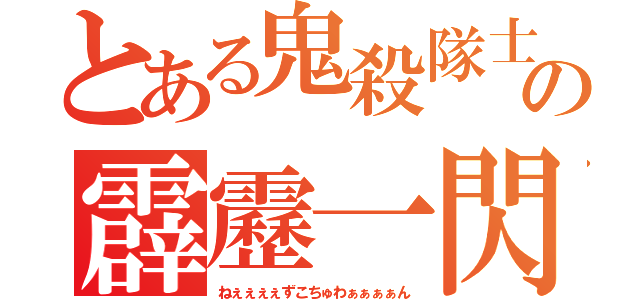 とある鬼殺隊士の霹靂一閃（ねぇぇぇぇずこちゅわぁぁぁぁん）