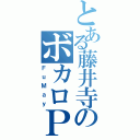 とある藤井寺のボカロＰ（ＦｕＭａｙ）