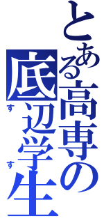 とある高専の底辺学生（すす）