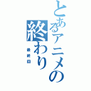 とあるアニメの終わり（　最終回　）