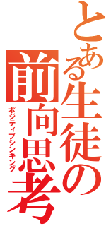 とある生徒の前向思考（ポジティブシンキング）