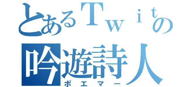 とあるＴｗｉｔｔｅｒの吟遊詩人（ポエマー）