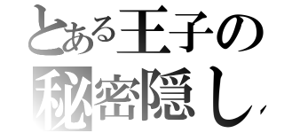 とある王子の秘密隠し（）