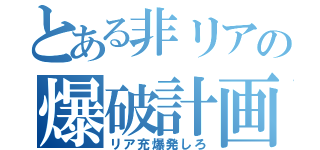 とある非リアの爆破計画（リア充爆発しろ）