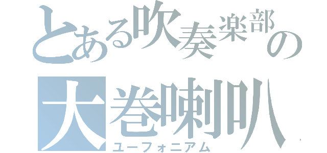 とある吹奏楽部の大巻喇叭（ユーフォニアム）