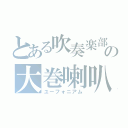 とある吹奏楽部の大巻喇叭（ユーフォニアム）