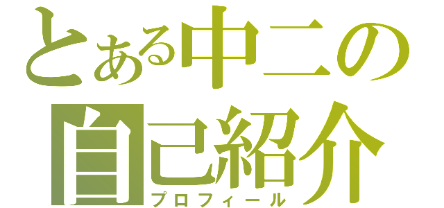 とある中二の自己紹介（プロフィール）