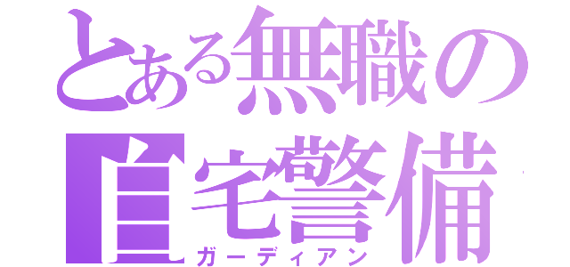 とある無職の自宅警備（ガーディアン）