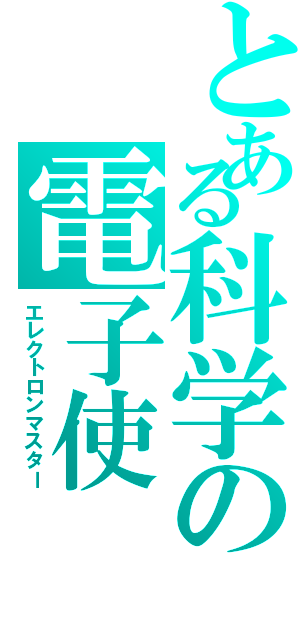 とある科学の電子使（エレクトロンマスター）