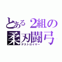 とある２組の柔刃闘弓（デストロイヤー）