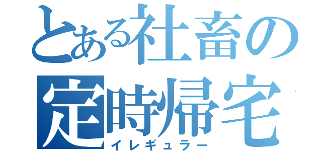 とある社畜の定時帰宅（イレギュラー）