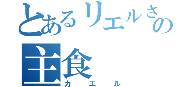 とあるリエルさんの主食（カエル）