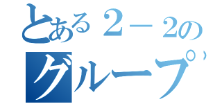 とある２－２のグループトーク（）