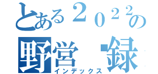 とある２０２２の野営⛺録（インデックス）