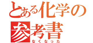 とある化学の参考書（なくなった）