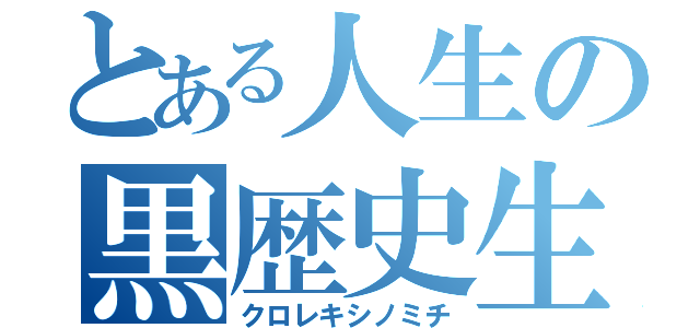 とある人生の黒歴史生活（クロレキシノミチ）