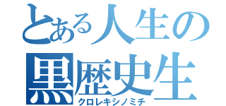 とある人生の黒歴史生活（クロレキシノミチ）