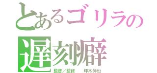 とあるゴリラの遅刻癖（監督／監修  坪木伸也）