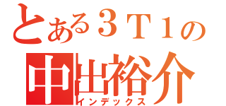 とある３Ｔ１の中出裕介（インデックス）