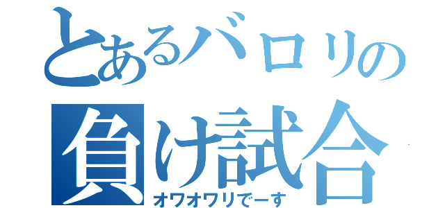 とあるバロリの負け試合（オワオワリでーす）