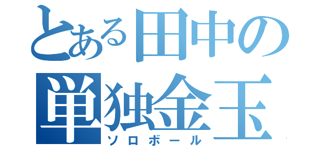 とある田中の単独金玉（ソロボール）