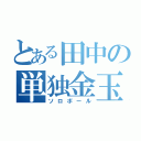 とある田中の単独金玉（ソロボール）