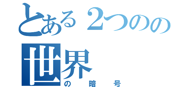 とある２つのの世界（の暗号）