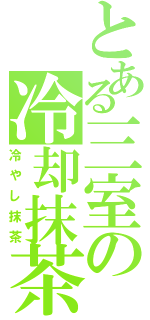 とある三室の冷却抹茶（冷やし抹茶）