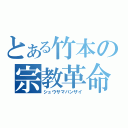 とある竹本の宗教革命（シュウサマバンザイ）