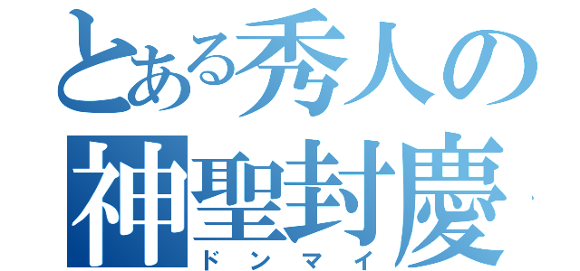 とある秀人の神聖封慶（ドンマイ）