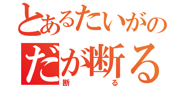 とあるたいがのだが断る（断る）