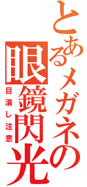 とあるメガネの眼鏡閃光（目潰し注意）