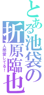 とある池袋の折原臨也（人間愛してる！）