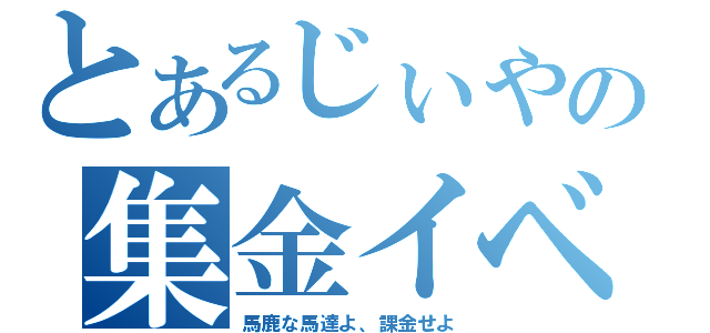 とあるじぃやの集金イベ（馬鹿な馬達よ、課金せよ）