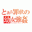 とある罪状の幼女強姦（ハナモトテラ）