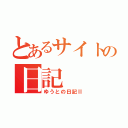 とあるサイトの日記（ゆうとの日記Ⅱ）