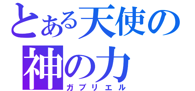 とある天使の神の力（ガブリエル）