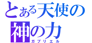 とある天使の神の力（ガブリエル）