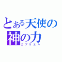 とある天使の神の力（ガブリエル）